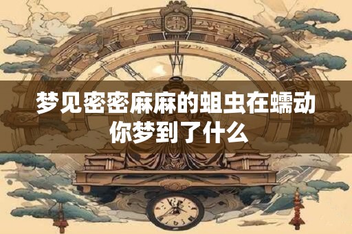 梦见密密麻麻的蛆虫在蠕动 你梦到了什么