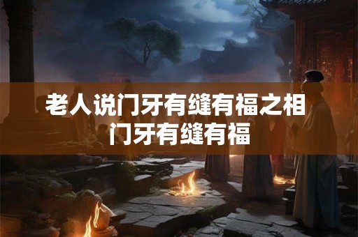 老人说门牙有缝有福之相 门牙有缝有福