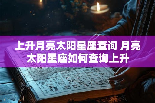 上升月亮太阳星座查询 月亮太阳星座如何查询上升