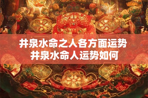 井泉水命之人各方面运势 井泉水命人运势如何