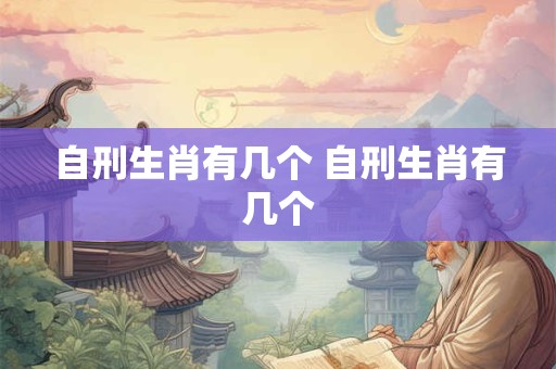 自刑生肖有几个 自刑生肖有几个