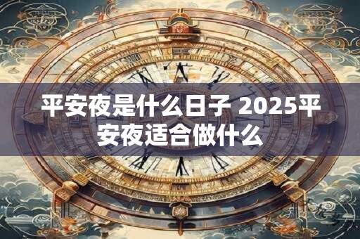 平安夜是什么日子 2025平安夜适合做什么
