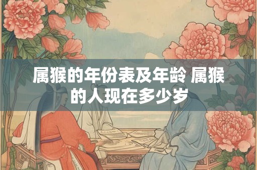 属猴的年份表及年龄 属猴的人现在多少岁