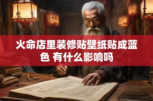 火命店里装修贴壁纸贴成蓝色 有什么影响吗