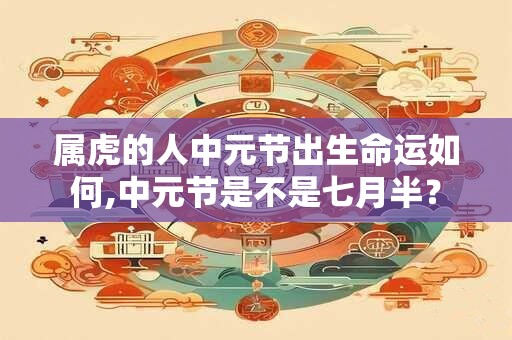 属虎的人中元节出生命运如何,中元节是不是七月半？