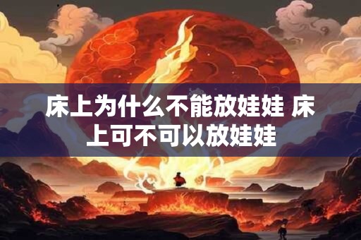 床上为什么不能放娃娃 床上可不可以放娃娃