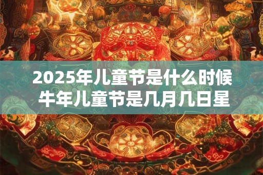 2026年儿童节是什么时候 牛年儿童节是几月几日星期几 2026年儿童节是什么时候 牛年儿童节是几月几日星期几