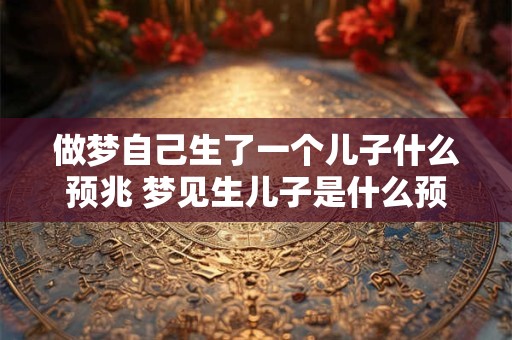 做梦自己生了一个儿子什么预兆 梦见生儿子是什么预示