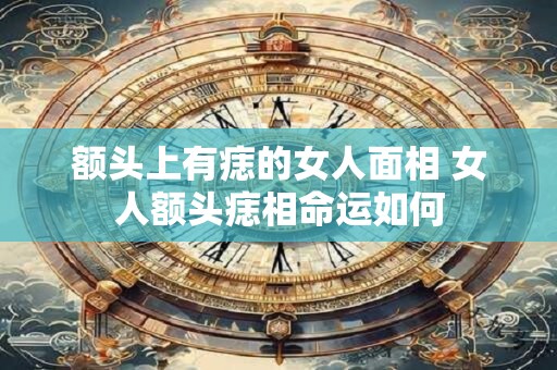 额头上有痣的女人面相 女人额头痣相命运如何