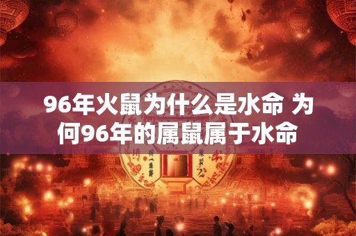 96年火鼠为什么是水命 为何96年的属鼠属于水命