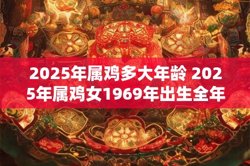 2025年属鸡多大年龄 2025年属鸡女1969年出生全年运势