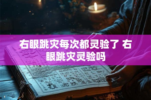 右眼跳灾每次都灵验了 右眼跳灾灵验吗