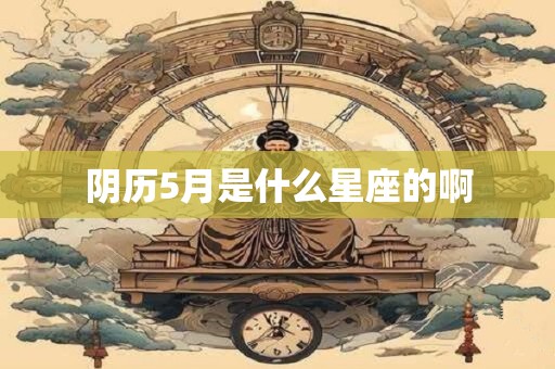 阴历5月是什么星座的啊