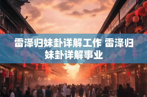 雷泽归妹卦详解工作 雷泽归妹卦详解事业