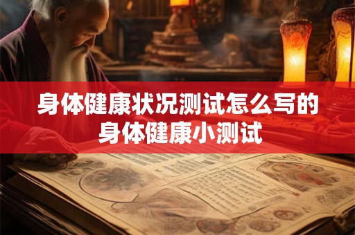 身体健康状况测试怎么写的 身体健康小测试