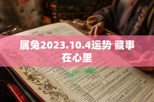 属兔2023.10.4运势 藏事在心里