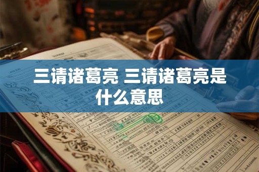 三请诸葛亮 三请诸葛亮是什么意思