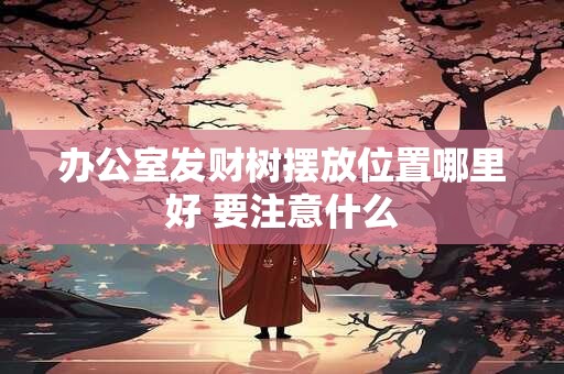 办公室发财树摆放位置哪里好 要注意什么