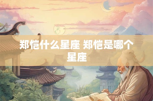 郑恺什么星座 郑恺是哪个星座