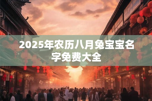 2025年农历八月兔宝宝名字免费大全