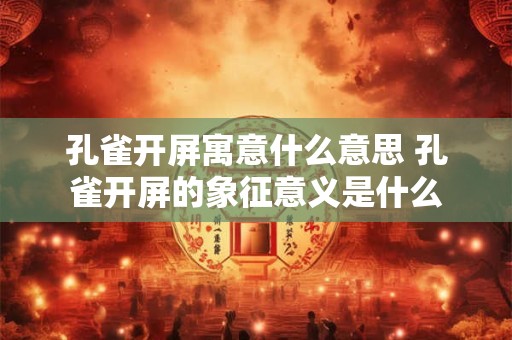 孔雀开屏寓意什么意思 孔雀开屏的象征意义是什么