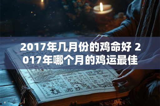 2017年几月份的鸡命好 2017年哪个月的鸡运最佳 2017年几月份的鸡命好 2017年哪个月的鸡运最佳