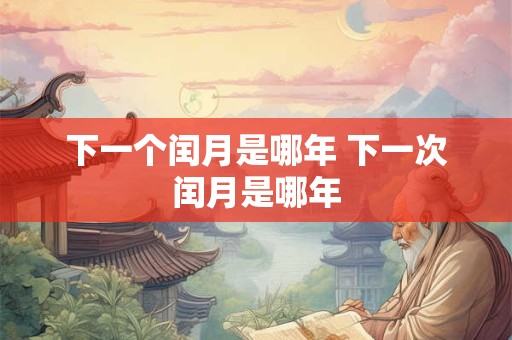 下一个闰月是哪年 下一次闰月是哪年