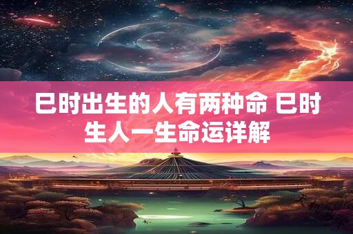 巳时出生的人有两种命 巳时生人一生命运详解