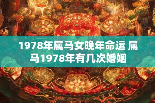 1978年属马女晚年命运 属马1978年有几次婚姻
