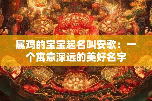 属鸡的宝宝起名叫安歌：一个寓意深远的美好名字