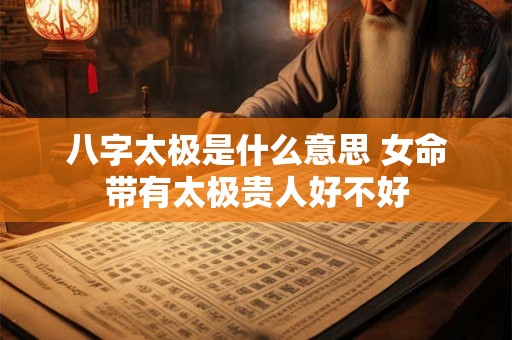 八字太极是什么意思 女命带有太极贵人好不好