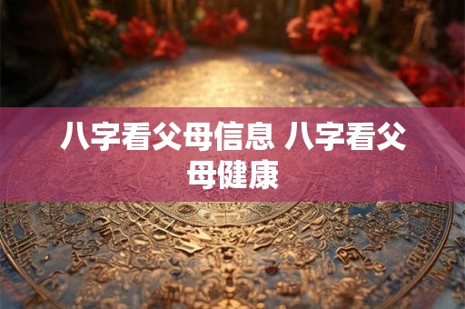 八字看父母信息 八字看父母健康