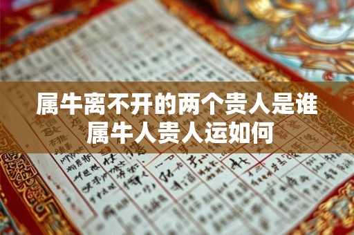 属牛离不开的两个贵人是谁 属牛人贵人运如何