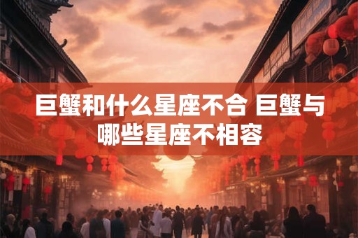 巨蟹和什么星座不合 巨蟹与哪些星座不相容