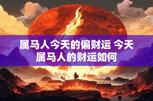 属马人今天的偏财运 今天属马人的财运如何