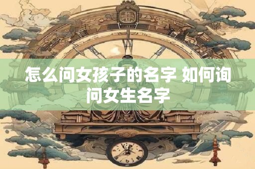 怎么问女孩子的名字 如何询问女生名字
