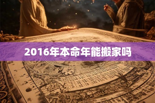 2016年本命年能搬家吗