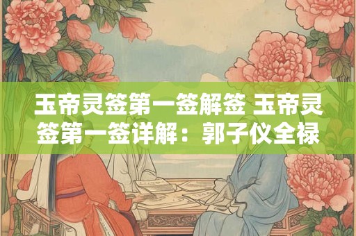 玉帝灵签第一签解签 玉帝灵签第一签详解：郭子仪全禄