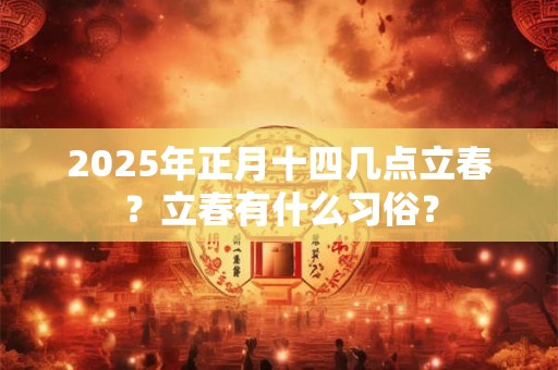 2025年正月十四几点立春？立春有什么习俗？
