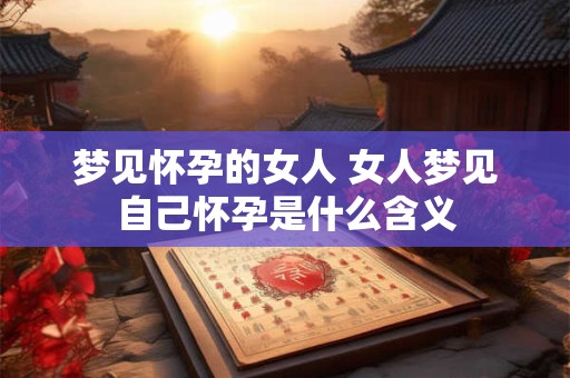 梦见怀孕的女人 女人梦见自己怀孕是什么含义