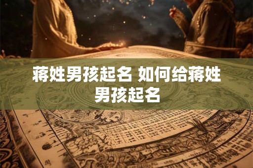 蒋姓男孩起名 如何给蒋姓男孩起名