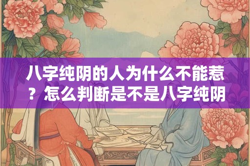 八字纯阴的人为什么不能惹？怎么判断是不是八字纯阴？