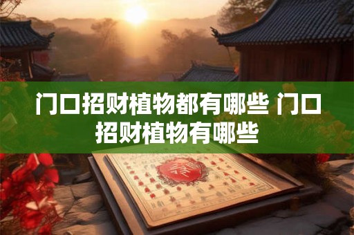 门口招财植物都有哪些 门口招财植物有哪些