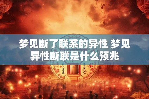 梦见断了联系的异性 梦见异性断联是什么预兆
