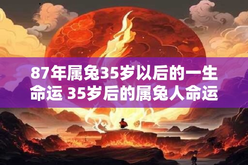 87年属兔35岁以后的一生命运 35岁后的属兔人命运如何