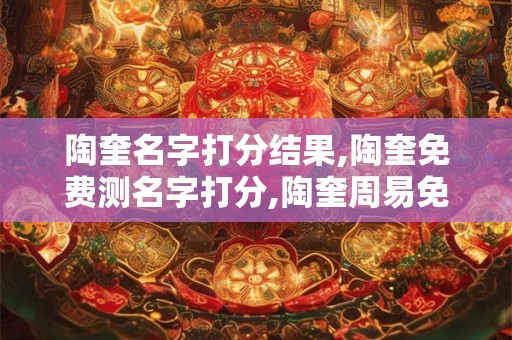 陶奎名字打分结果,陶奎免费测名字打分,陶奎周易免费测名字打分