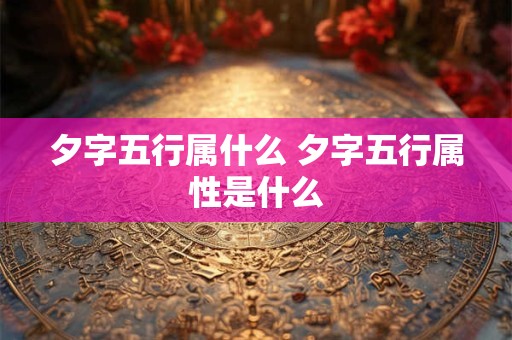 夕字五行属什么 夕字五行属性是什么