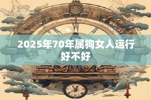 2025年70年属狗女人运行好不好