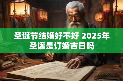 圣诞节结婚好不好 2025年圣诞是订婚吉日吗