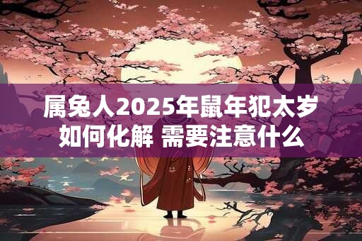 属兔人2025年鼠年犯太岁如何化解 需要注意什么